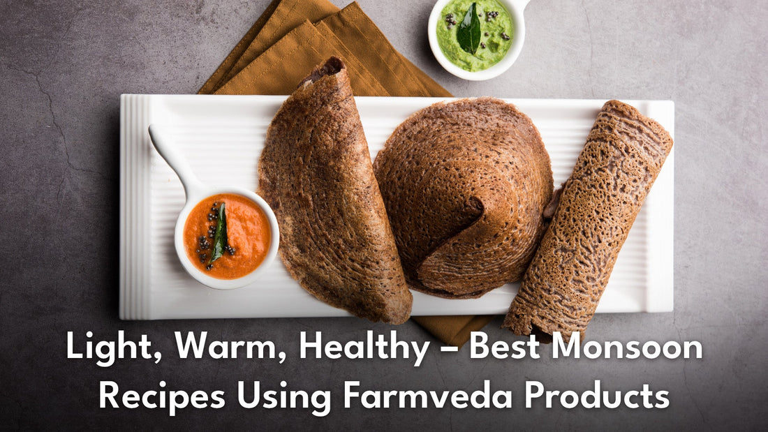 Light, Warm, Healthy – Best Monsoon Recipes Using Farmveda Products
