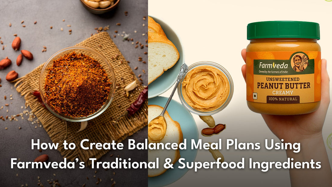 How to Create Balanced Meal Plans Using Farmveda’s Traditional and Superfood Ingredients